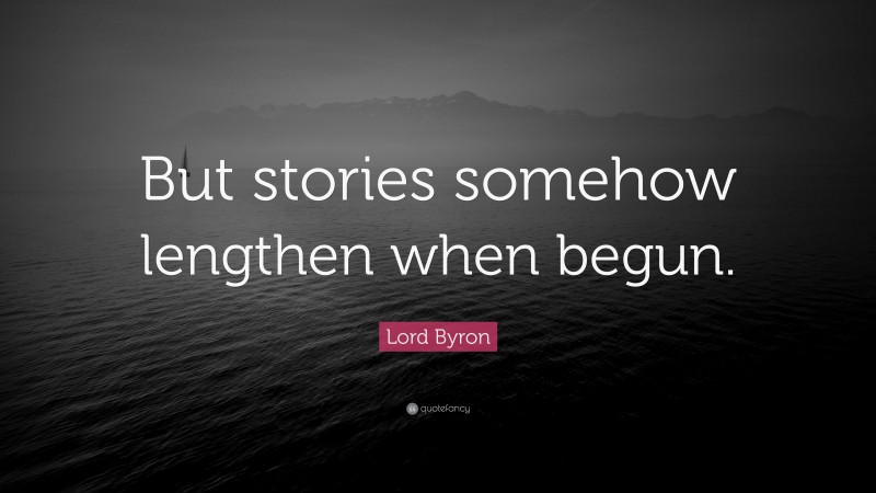 Lord Byron Quote: “But stories somehow lengthen when begun.”