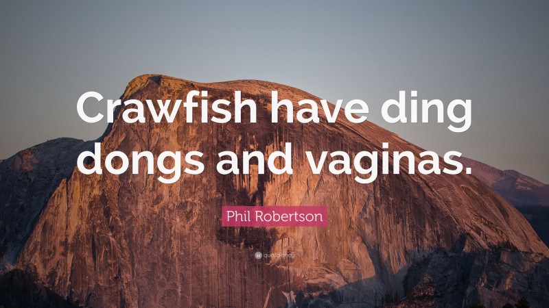 Phil Robertson Quote: “Crawfish have ding dongs and vaginas.”
