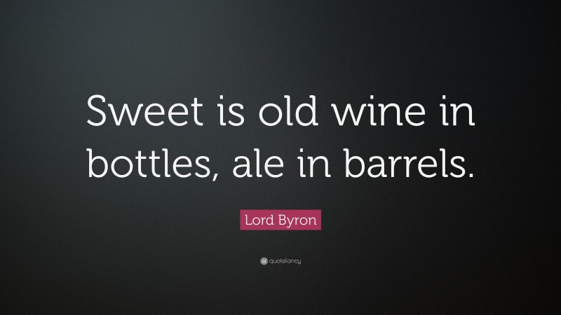 Lord Byron Quote: “Sweet is old wine in bottles, ale in barrels.”