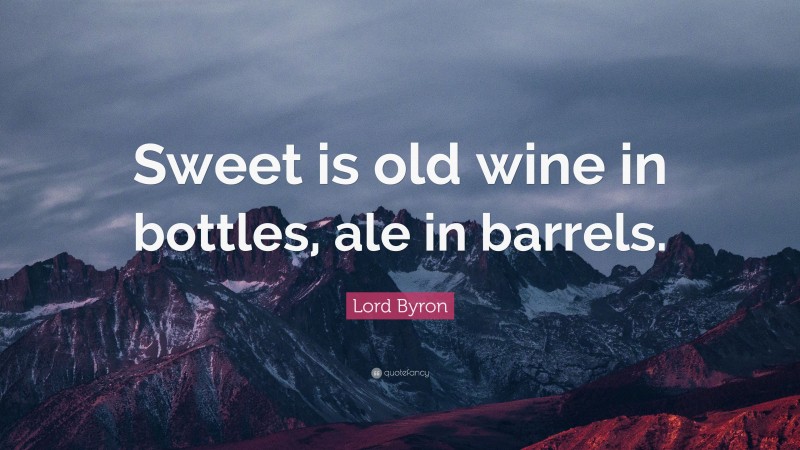 Lord Byron Quote: “Sweet is old wine in bottles, ale in barrels.”