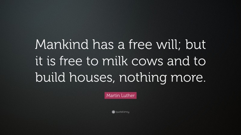 Martin Luther Quote: “Mankind has a free will; but it is free to milk cows and to build houses, nothing more.”