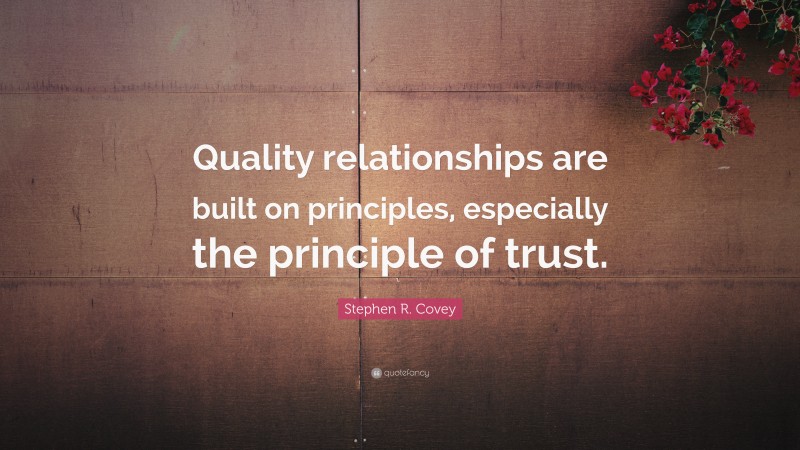 Stephen R. Covey Quote: “Quality relationships are built on principles, especially the principle of trust.”