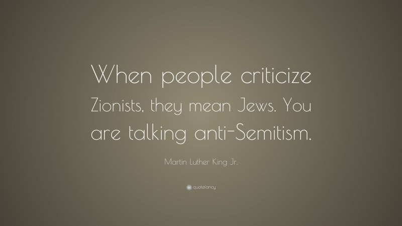 Martin Luther King Jr. Quote: “When people criticize Zionists, they mean Jews. You are talking anti-Semitism.”