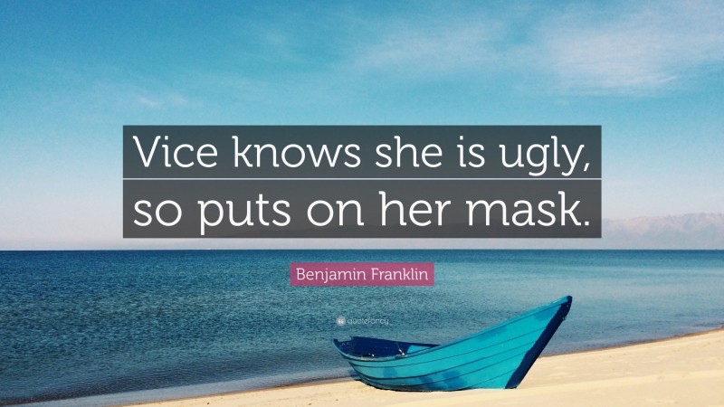 Benjamin Franklin Quote: “Vice knows she is ugly, so puts on her mask.”