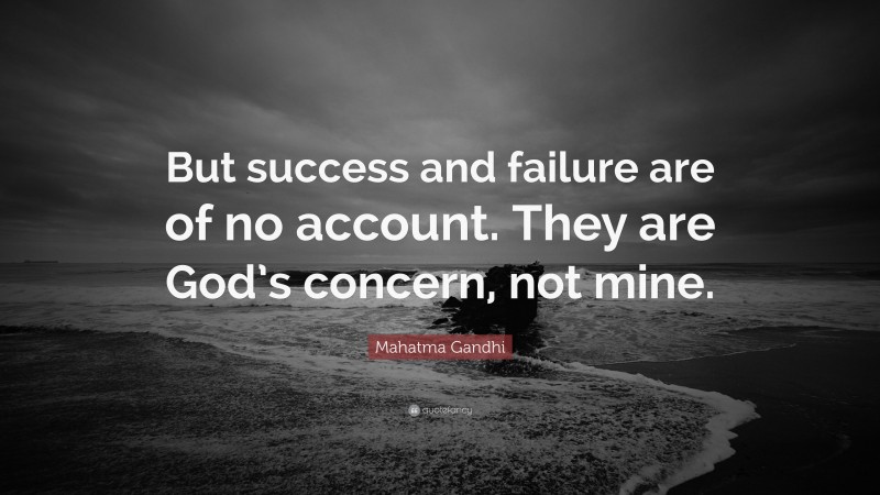 Mahatma Gandhi Quote: “But success and failure are of no account. They are God’s concern, not mine.”
