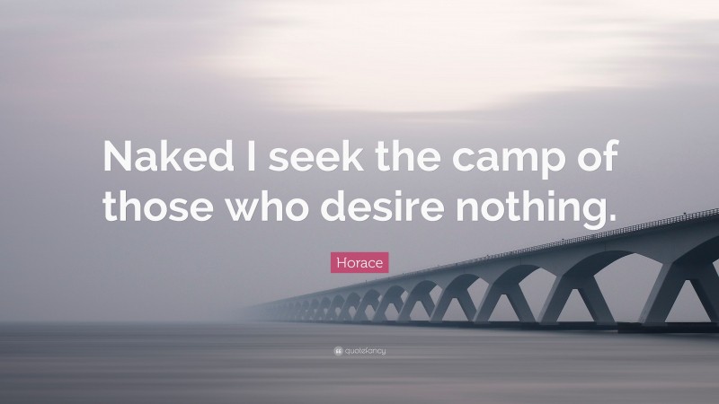 Horace Quote: “Naked I seek the camp of those who desire nothing.”