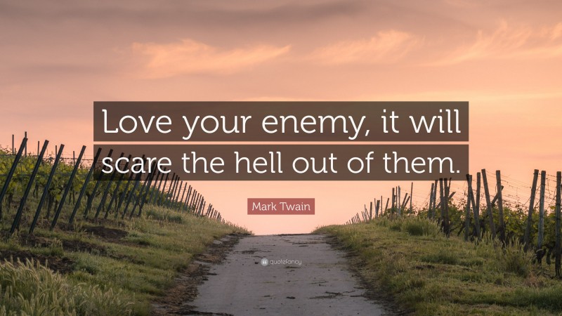 Mark Twain Quote: “Love your enemy, it will scare the hell out of them.”
