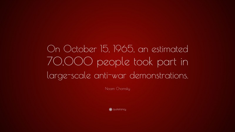 Noam Chomsky Quote: “On October 15, 1965, an estimated 70,000 people took part in large-scale anti-war demonstrations.”