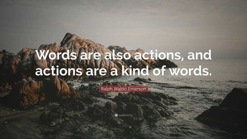 Ralph Waldo Emerson Quote: “Words are also actions, and actions are a kind of words.”