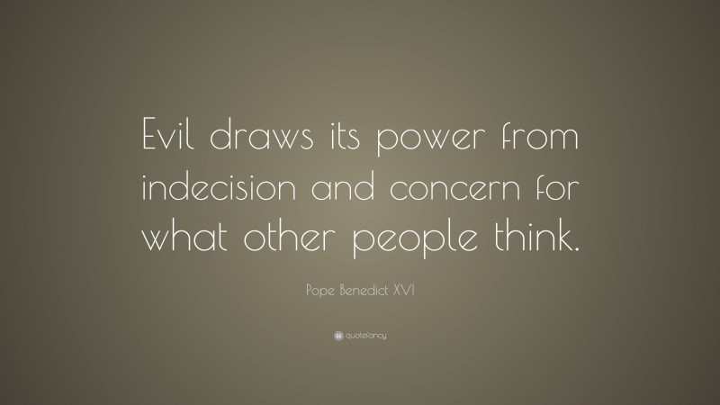 Pope Benedict XVI Quote: “Evil draws its power from indecision and concern for what other people think.”