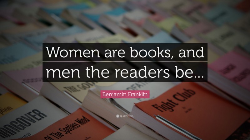 Benjamin Franklin Quote: “Women are books, and men the readers be...”
