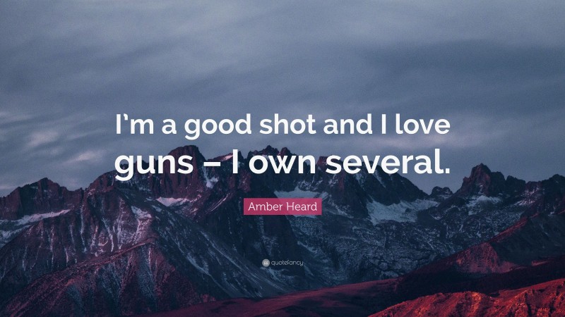 Amber Heard Quote: “I’m a good shot and I love guns – I own several.”