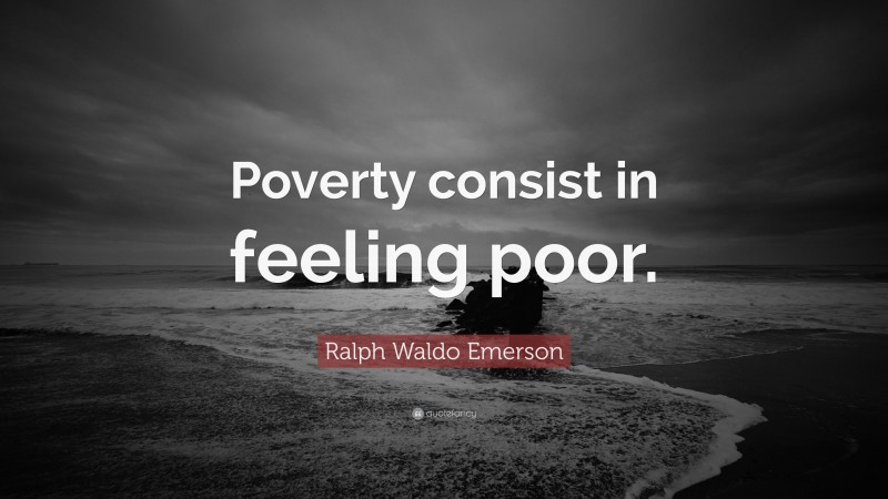 Ralph Waldo Emerson Quote: “Poverty consist in feeling poor.”