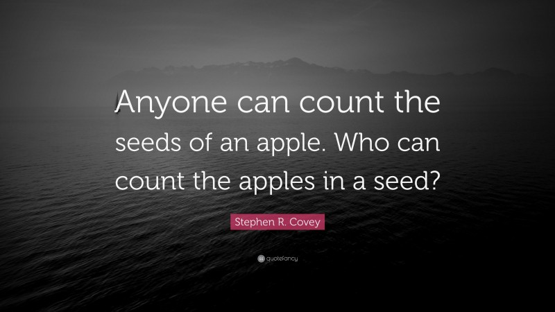 Stephen R. Covey Quote: “Anyone can count the seeds of an apple. Who can count the apples in a seed?”