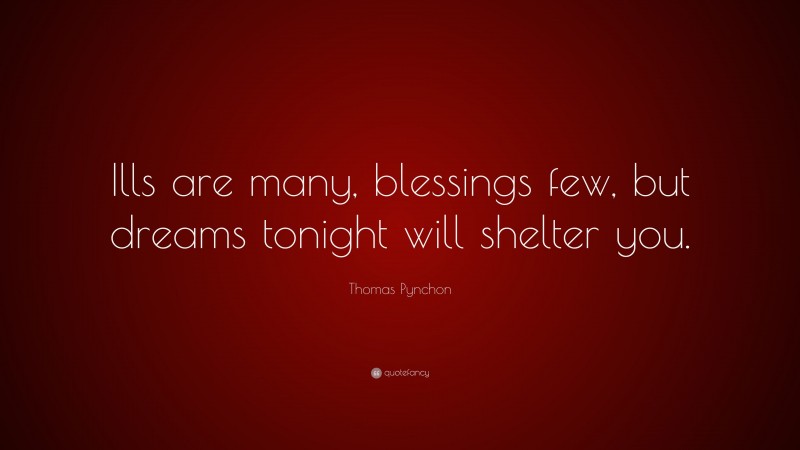 Thomas Pynchon Quote: “Ills are many, blessings few, but dreams tonight will shelter you.”