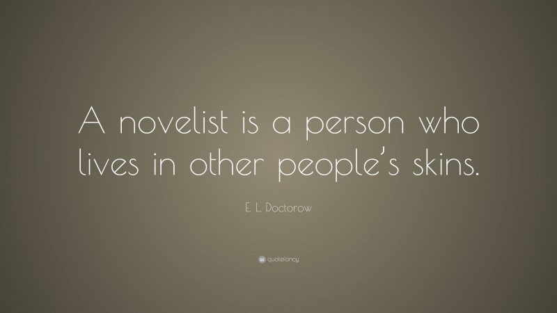 E. L. Doctorow Quote: “A novelist is a person who lives in other people’s skins.”