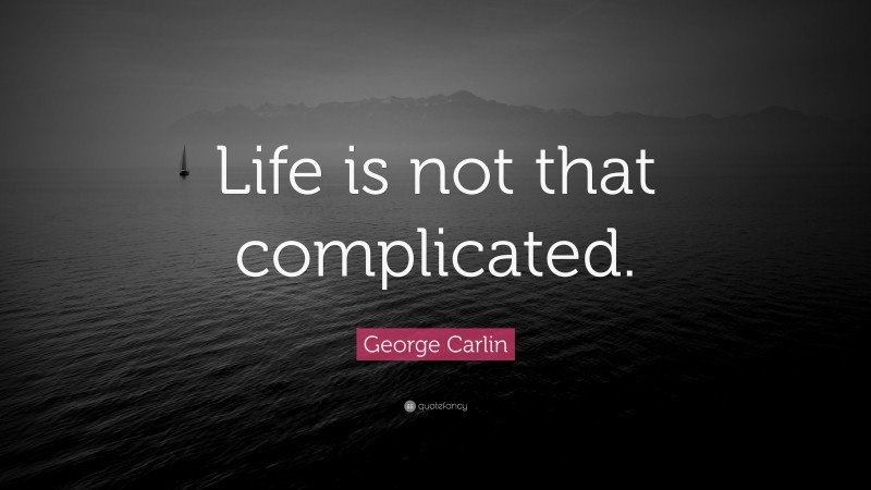 George Carlin Quote: “Life is not that complicated.”