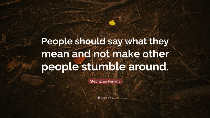 Stephanie Perkins Quote: “People should say what they mean and not make other people stumble around.”