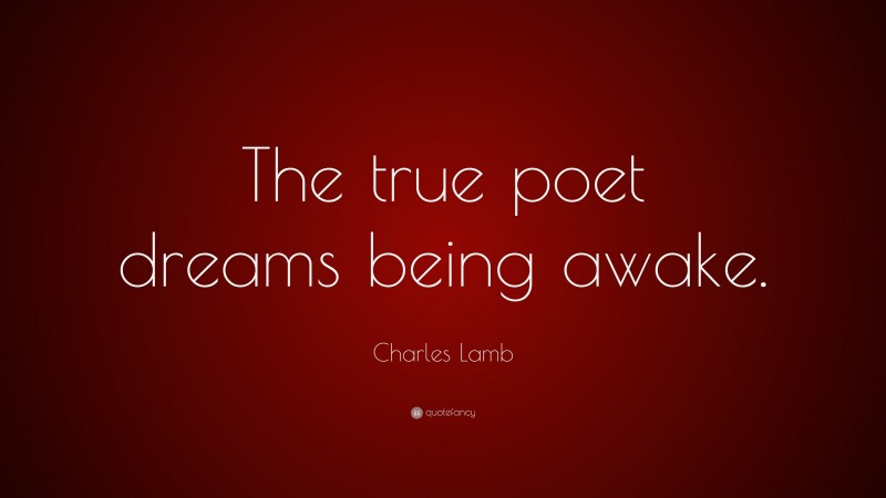 Charles Lamb Quote: “The true poet dreams being awake.”