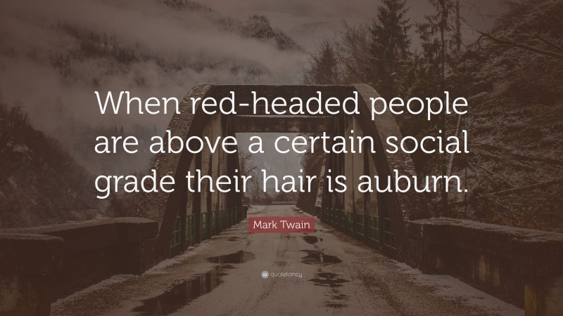 Mark Twain Quote: “When red-headed people are above a certain social grade their hair is auburn.”