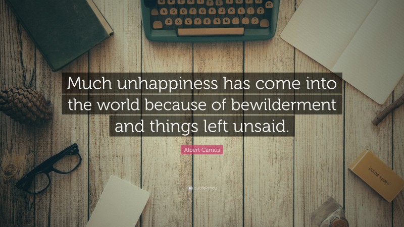 Albert Camus Quote: “Much unhappiness has come into the world because of bewilderment and things left unsaid.”