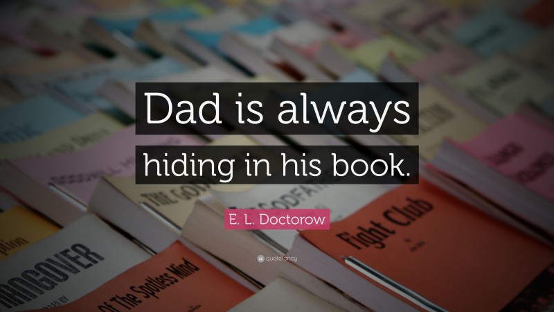 E. L. Doctorow Quote: “Dad is always hiding in his book.”