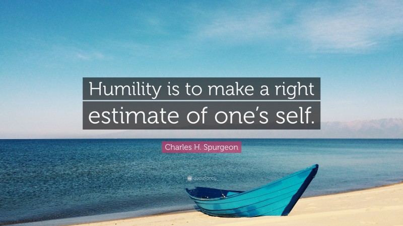 Charles H. Spurgeon Quote: “Humility is to make a right estimate of one’s self.”