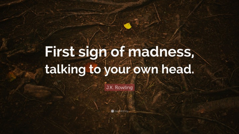 J.K. Rowling Quote: “First sign of madness, talking to your own head.”