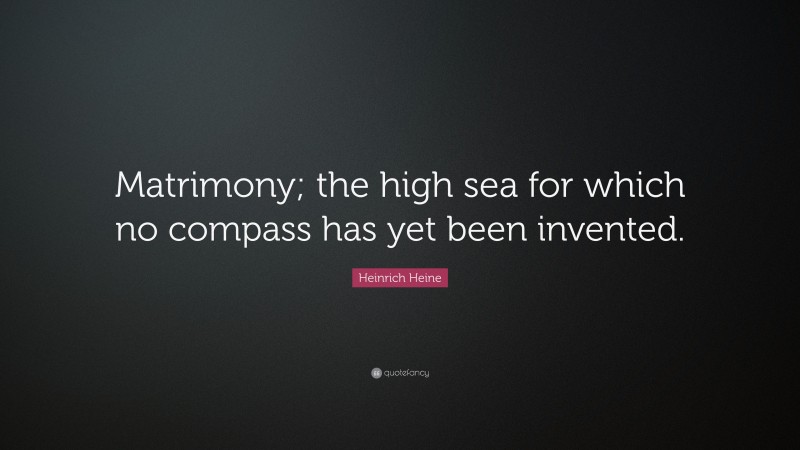 Heinrich Heine Quote: “Matrimony; the high sea for which no compass has yet been invented.”