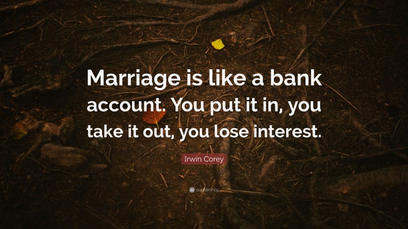 Irwin Corey Quote: “Marriage is like a bank account. You put it in, you take it out, you lose interest.”