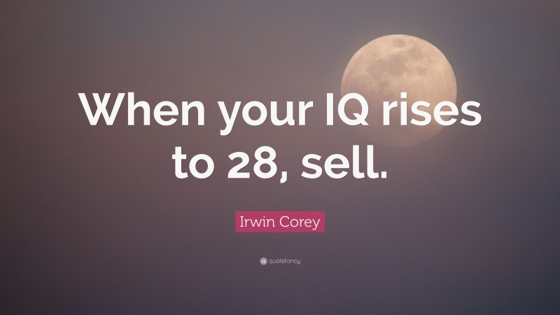 Irwin Corey Quote: “When your IQ rises to 28, sell.”
