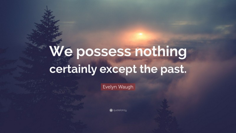 Evelyn Waugh Quote: “We possess nothing certainly except the past.”