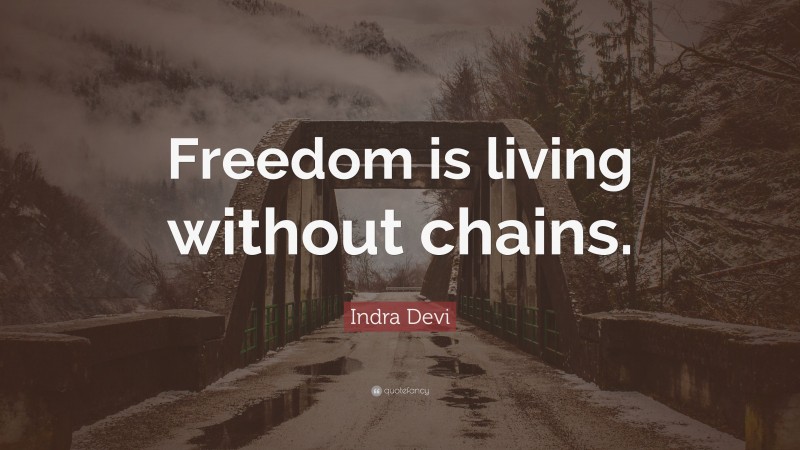 Indra Devi Quote: “Freedom is living without chains.”