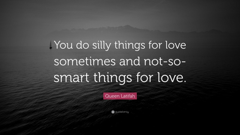 Queen Latifah Quote: “You do silly things for love sometimes and not-so-smart things for love.”