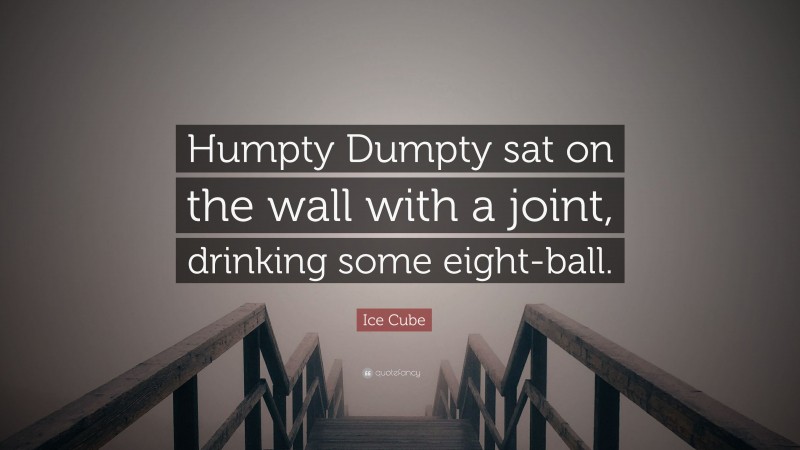 Ice Cube Quote: “Humpty Dumpty sat on the wall with a joint, drinking some eight-ball.”
