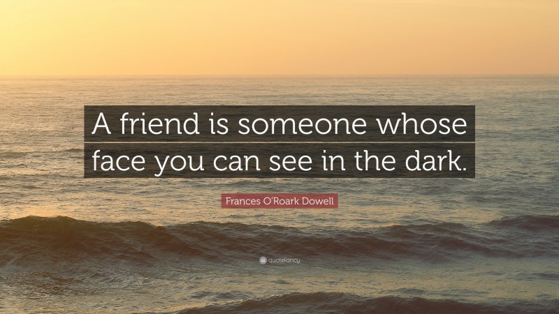 Frances O'Roark Dowell Quote: “A friend is someone whose face you can see in the dark.”