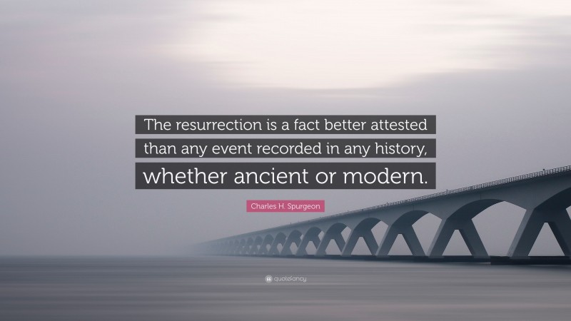Charles H. Spurgeon Quote: “The resurrection is a fact better attested than any event recorded in any history, whether ancient or modern.”