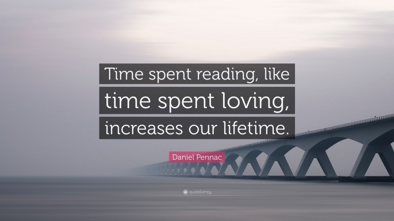 Daniel Pennac Quote: “Time spent reading, like time spent loving, increases our lifetime.”