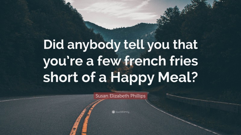 Susan Elizabeth Phillips Quote: “Did anybody tell you that you’re a few french fries short of a Happy Meal?”