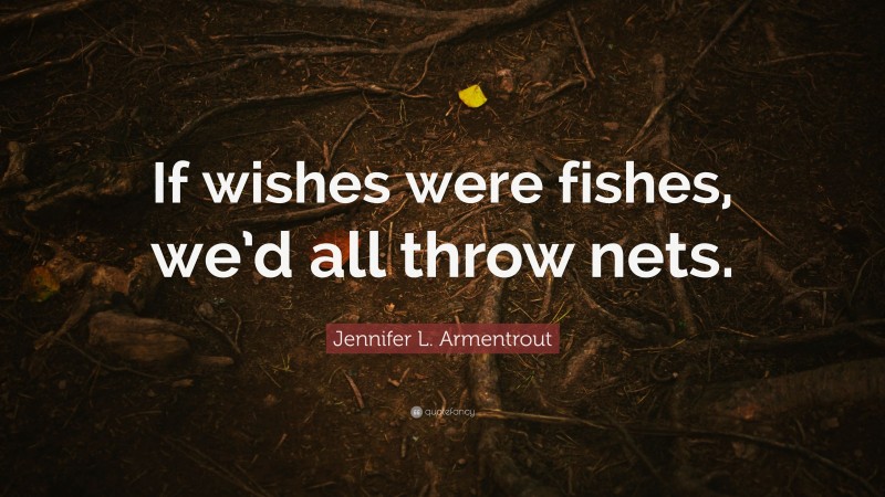 Jennifer L. Armentrout Quote: “If wishes were fishes, we’d all throw nets.”