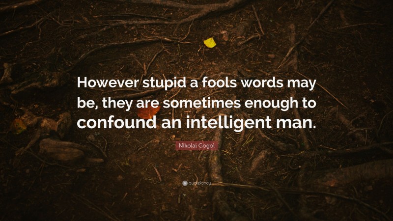 Nikolai Gogol Quote: “However stupid a fools words may be, they are sometimes enough to confound an intelligent man.”