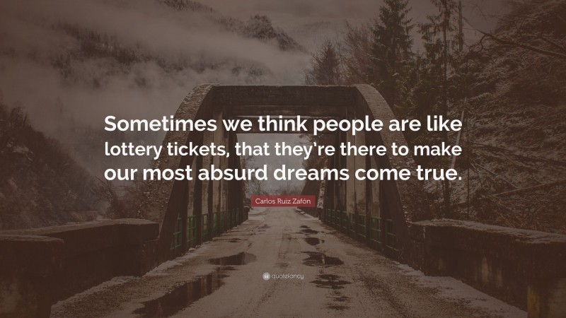 Carlos Ruiz Zafón Quote: “Sometimes we think people are like lottery tickets, that they’re there to make our most absurd dreams come true.”
