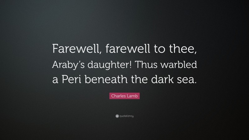 Charles Lamb Quote: “Farewell, farewell to thee, Araby’s daughter! Thus warbled a Peri beneath the dark sea.”