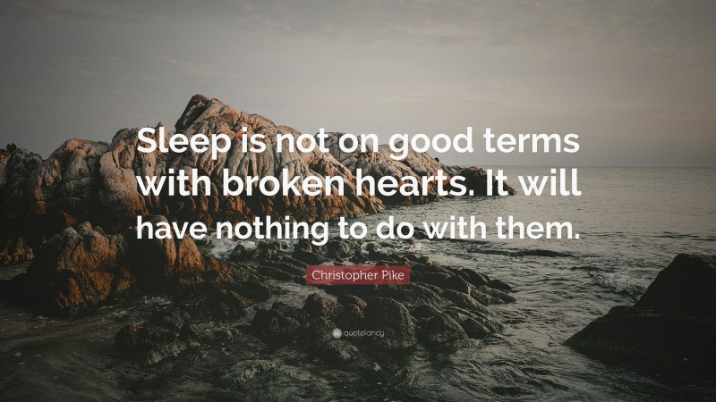 Christopher Pike Quote: “Sleep is not on good terms with broken hearts. It will have nothing to do with them.”