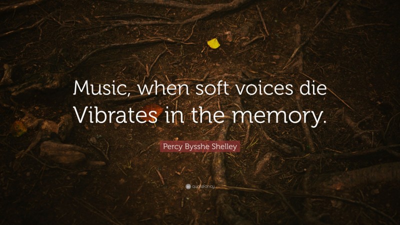 Percy Bysshe Shelley Quote: “Music, when soft voices die Vibrates in the memory.”