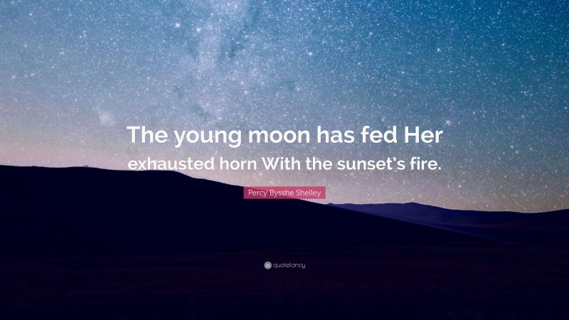 Percy Bysshe Shelley Quote: “The young moon has fed Her exhausted horn With the sunset’s fire.”