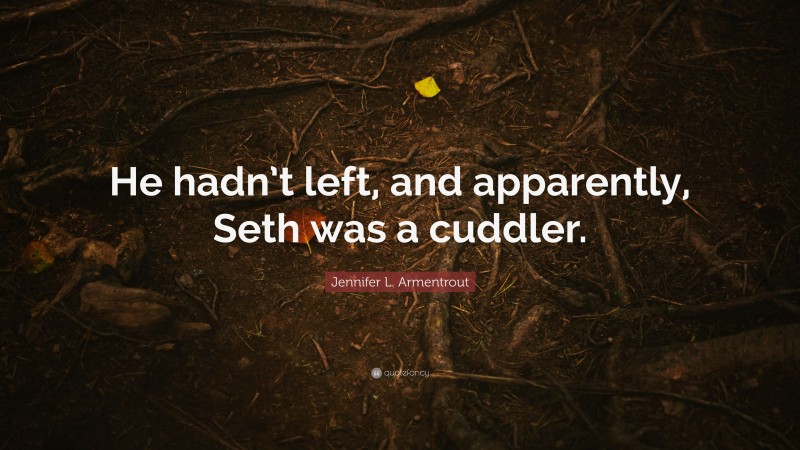 Jennifer L. Armentrout Quote: “He hadn’t left, and apparently, Seth was a cuddler.”
