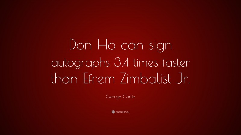 George Carlin Quote: “Don Ho can sign autographs 3.4 times faster than Efrem Zimbalist Jr.”