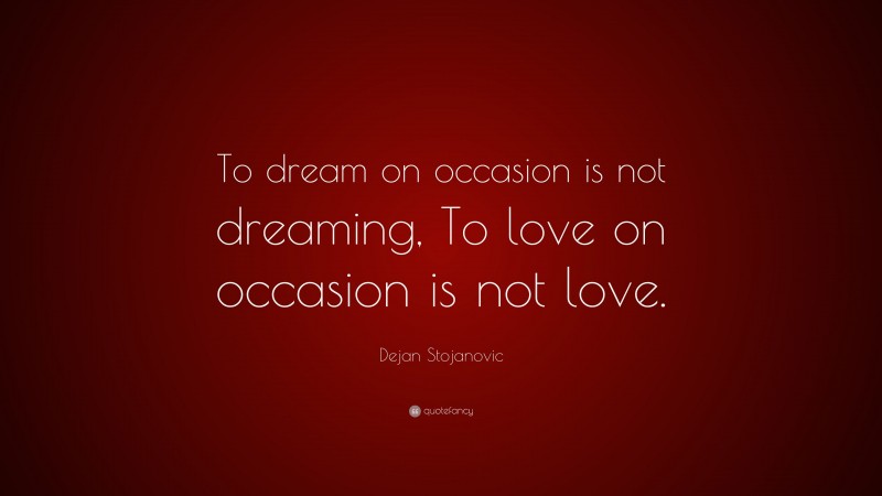 Dejan Stojanovic Quote: “To dream on occasion is not dreaming, To love on occasion is not love.”