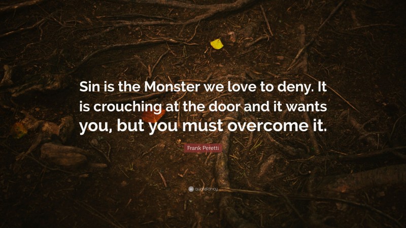 Frank Peretti Quote: “Sin is the Monster we love to deny. It is crouching at the door and it wants you, but you must overcome it.”